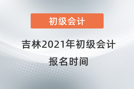 吉林省長(zhǎng)春2021年初級(jí)會(huì)計(jì)報(bào)名時(shí)間