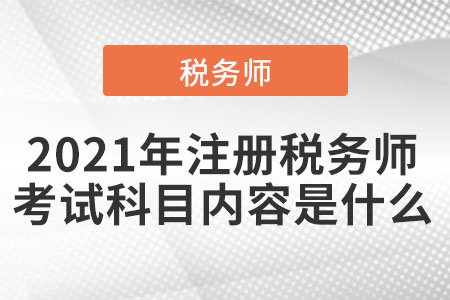 2021年注冊(cè)稅務(wù)師考試科目?jī)?nèi)容是什么