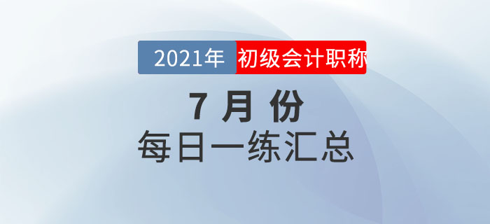 2021年初級會計考試7月份每日一練題庫匯總
