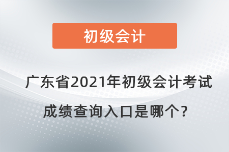 廣東省茂名2021年初級(jí)會(huì)計(jì)考試成績(jī)查詢?nèi)肟谑悄膫€(gè)？