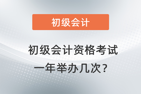 初級(jí)會(huì)計(jì)資格考試一年舉辦幾次？