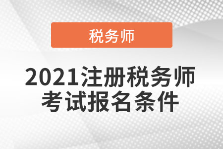2021注冊(cè)稅務(wù)師考試報(bào)名條件