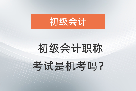 初級(jí)會(huì)計(jì)職稱考試是機(jī)考嗎？