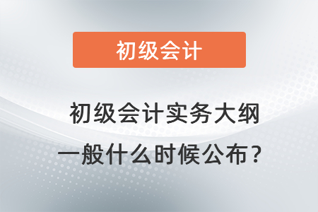 初級會計(jì)實(shí)務(wù)大綱一般什么時候公布？