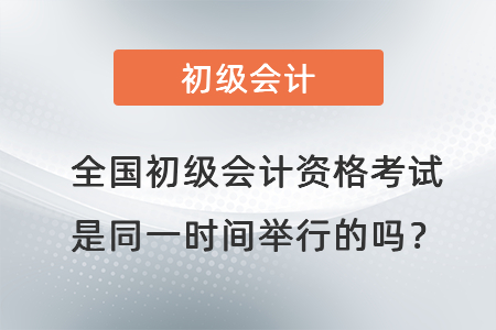 全國初級會計資格考試是同一時間舉行的嗎？