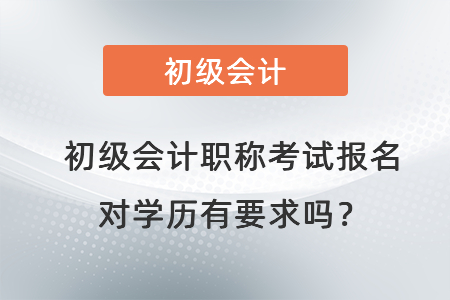 初級(jí)會(huì)計(jì)職稱考試報(bào)名對(duì)學(xué)歷有要求嗎？