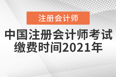中國注冊會計(jì)師考試?yán)U費(fèi)時間2021年