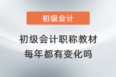 初級(jí)會(huì)計(jì)職稱教材每年都有變化嗎？