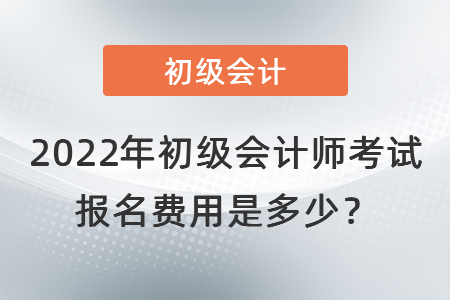 2022年初級(jí)會(huì)計(jì)師考試報(bào)名費(fèi)用是多少？