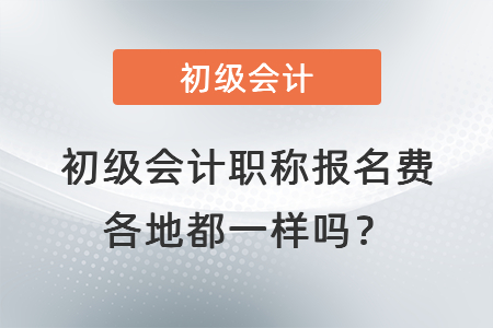 初級會計職稱報名費各地都一樣嗎？