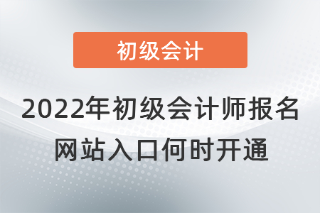 2022年初級會(huì)計(jì)師報(bào)名網(wǎng)站入口何時(shí)開通