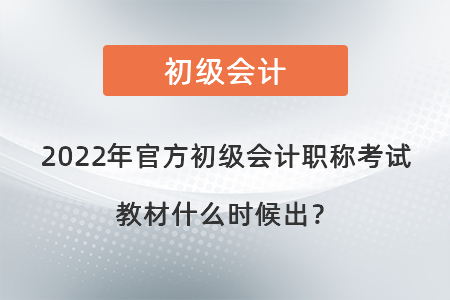 2022年官方初級會計職稱考試教材什么時候出？