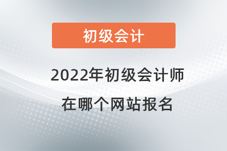 2022年初級會計(jì)師在哪個(gè)網(wǎng)站報(bào)名