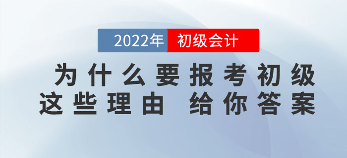 為什么一定要報(bào)考2022年初級(jí)會(huì)計(jì)考試，看完這些理由你就知道了！