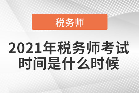 2021年稅務(wù)師考試時間是什么時候