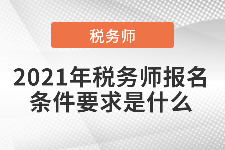 2021年稅務(wù)師報名條件要求是什么