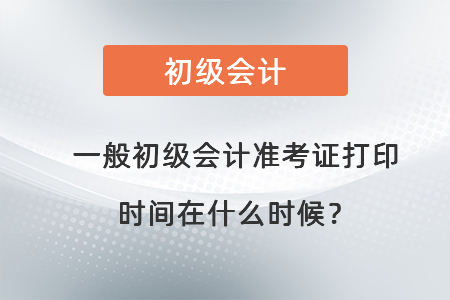 一般初級(jí)會(huì)計(jì)準(zhǔn)考證打印時(shí)間在什么時(shí)候？