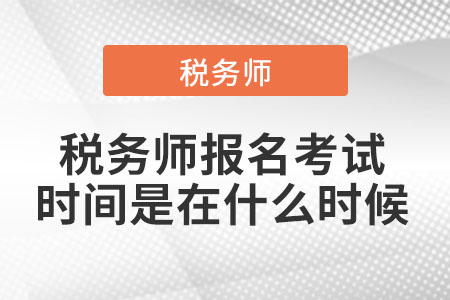 2021稅務(wù)師報(bào)名考試時(shí)間是在什么時(shí)候