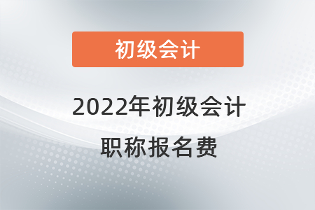 2022年初級(jí)會(huì)計(jì)職稱(chēng)報(bào)名費(fèi)