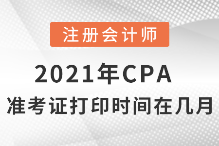 2021年cpa準(zhǔn)考證打印時間在幾月？