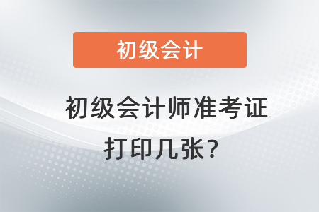 初級會計(jì)師準(zhǔn)考證打印幾張？
