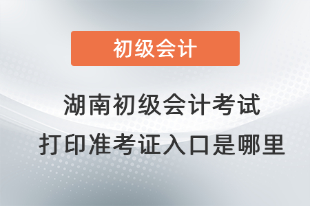 湖南省永州初級(jí)會(huì)計(jì)考試打印準(zhǔn)考證入口是哪里