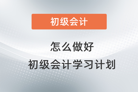 怎么做好初級(jí)會(huì)計(jì)學(xué)習(xí)計(jì)劃