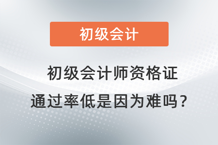 初級(jí)會(huì)計(jì)師資格證通過(guò)率低是因?yàn)殡y嗎？