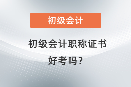 初級會計職稱證書好考嗎？