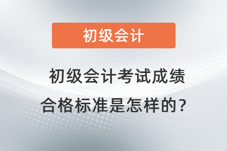 初級會計考試成績合格標準是怎樣的？