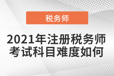 2021年注冊稅務(wù)師考試科目難度如何