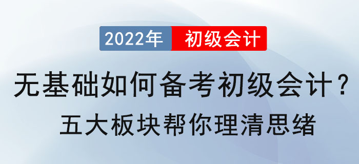 無(wú)基礎(chǔ)如何備考2022年初級(jí)會(huì)計(jì)？五大板塊幫你理清思緒