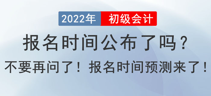 2022年初級會計報名時間公布了嗎？不要在問了！報名時間預(yù)測來了！