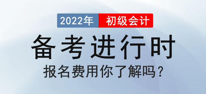 2022年初級(jí)會(huì)計(jì)備考進(jìn)行時(shí)，報(bào)名費(fèi)用你了解嗎？