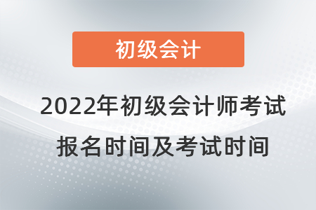 2022年初級(jí)會(huì)計(jì)師考試報(bào)名時(shí)間及考試時(shí)間