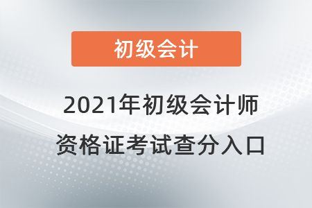 2021年初級會(huì)計(jì)師資格證考試查分入口
