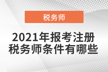 2021年報考注冊稅務師條件有哪些