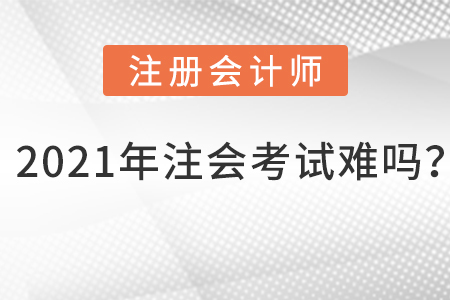 2021年注會考試難嗎？