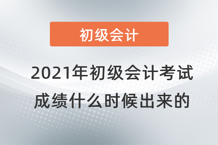 2021年初級會計(jì)考試成績什么時(shí)候出來的