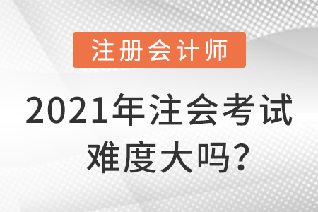 2021年注會(huì)考試難度大嗎？