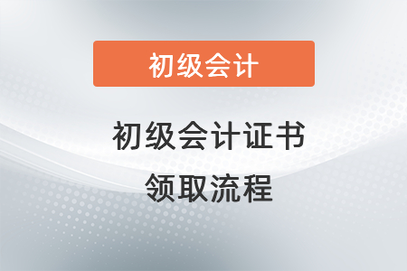 初級(jí)會(huì)計(jì)證書(shū) 領(lǐng)取流程
