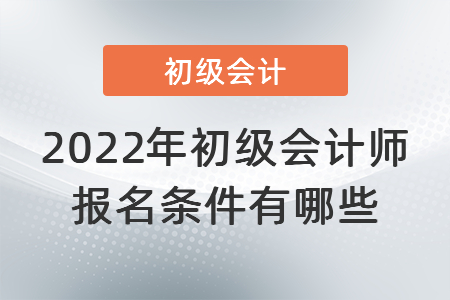 2022年初級(jí)會(huì)計(jì)師報(bào)名條件有哪些