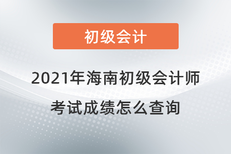 2021年海南省東方市初級會計(jì)師考試成績怎么查詢