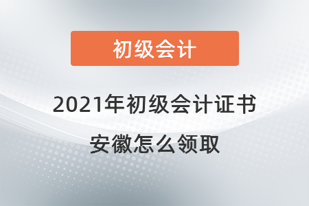 2021年初級(jí)會(huì)計(jì)證書安徽怎么領(lǐng)取