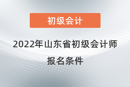 2022年山東省東營(yíng)初級(jí)會(huì)計(jì)師報(bào)名條件