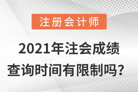 2021年注會成績查詢時間有限制嗎？