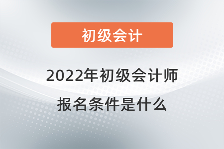 2022年初級(jí)會(huì)計(jì)師的報(bào)名條件是什么