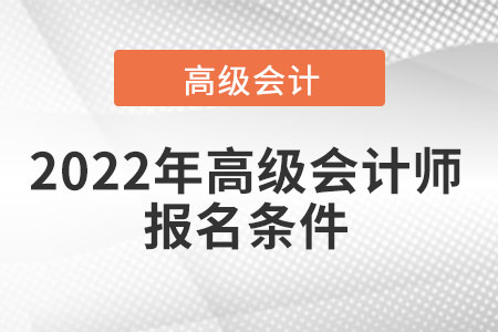 2022年高級會(huì)計(jì)師報(bào)名條件