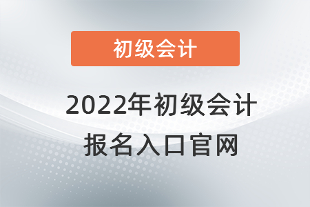 2022年初級(jí)會(huì)計(jì)報(bào)名入口官網(wǎng)