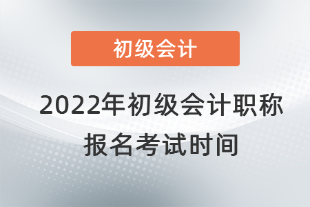 2022年初級會(huì)計(jì)職稱報(bào)名考試時(shí)間